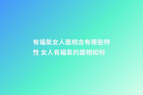 有福氣女人面相含有哪些特性 女人有福氣的面相如何